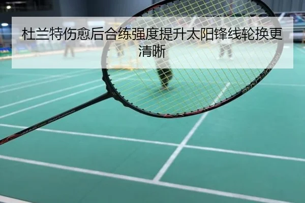 杜兰特伤愈后合练强度提升太阳锋线轮换更清晰