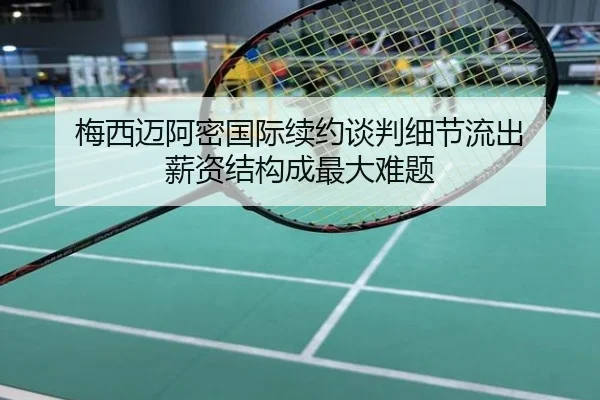 梅西迈阿密国际续约谈判细节流出 薪资结构成最大难题